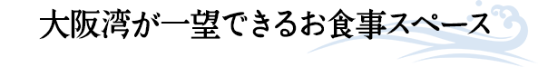 大阪湾が一望できるお食事スペース