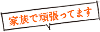 家族で頑張ってます