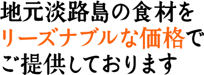 地元淡路島の食材をリーズナブルな価格でご提供しております