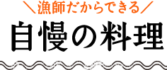 漁師だからできる自慢の料理